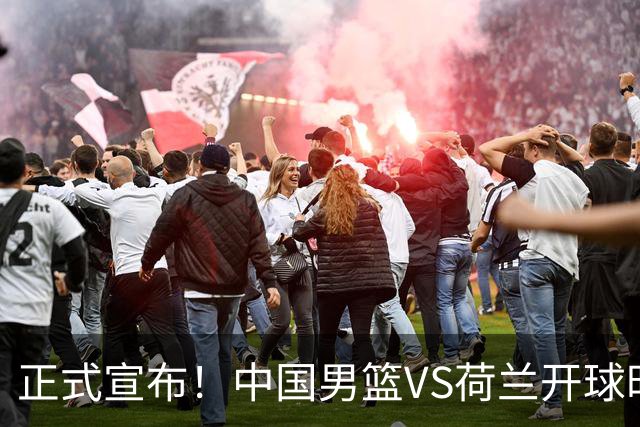 正式宣布！中国男篮VS荷兰开球时间确定，央视直播，郭士强争胜